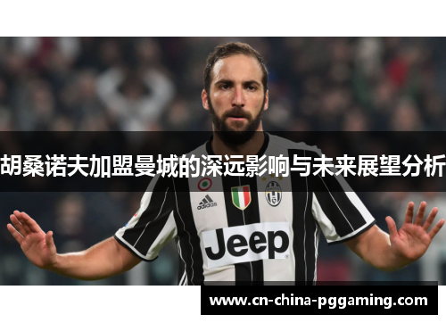 胡桑诺夫加盟曼城的深远影响与未来展望分析