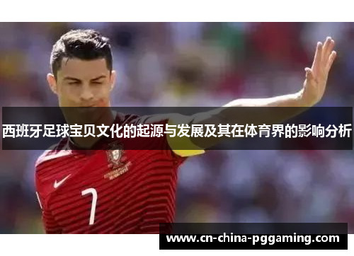 西班牙足球宝贝文化的起源与发展及其在体育界的影响分析