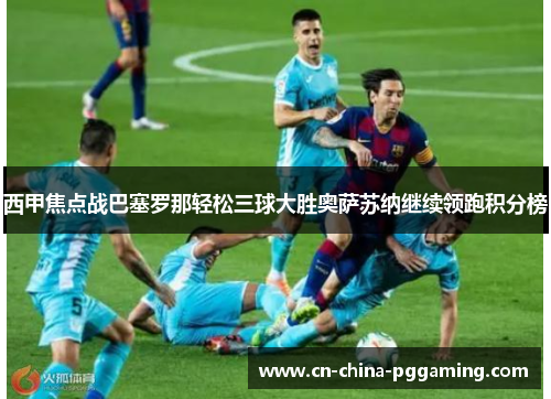 西甲焦点战巴塞罗那轻松三球大胜奥萨苏纳继续领跑积分榜