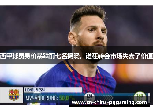 西甲球员身价暴跌前七名揭晓，谁在转会市场失去了价值