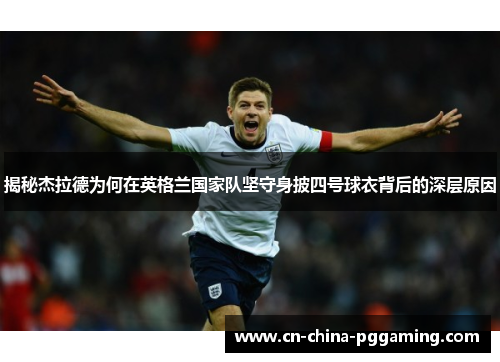 揭秘杰拉德为何在英格兰国家队坚守身披四号球衣背后的深层原因