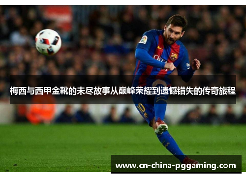 梅西与西甲金靴的未尽故事从巅峰荣耀到遗憾错失的传奇旅程