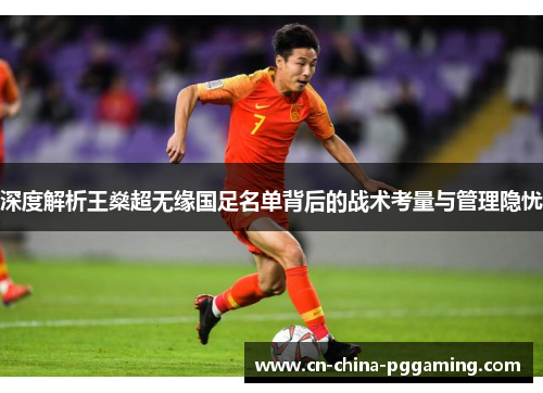 深度解析王燊超无缘国足名单背后的战术考量与管理隐忧