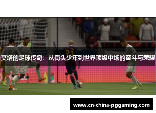 莫塔的足球传奇：从街头少年到世界顶级中场的奋斗与荣耀