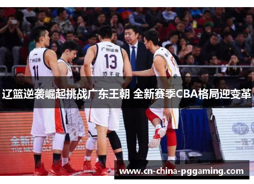 辽篮逆袭崛起挑战广东王朝 全新赛季CBA格局迎变革
