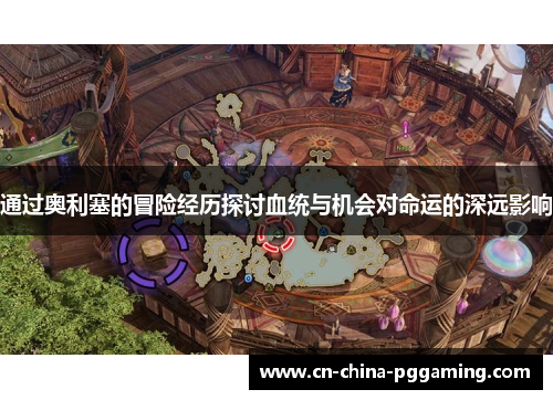 通过奥利塞的冒险经历探讨血统与机会对命运的深远影响