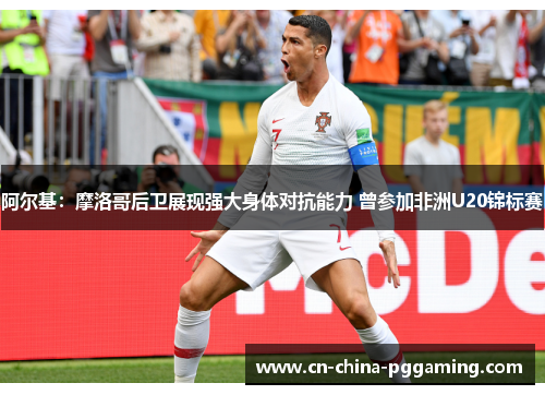 阿尔基：摩洛哥后卫展现强大身体对抗能力 曾参加非洲U20锦标赛