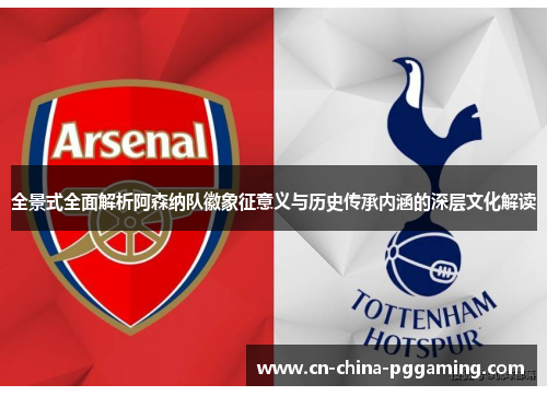 全景式全面解析阿森纳队徽象征意义与历史传承内涵的深层文化解读
