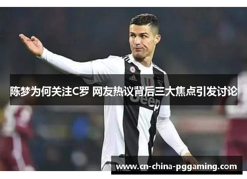 陈梦为何关注C罗 网友热议背后三大焦点引发讨论