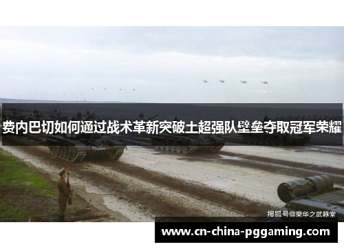 费内巴切如何通过战术革新突破土超强队壁垒夺取冠军荣耀