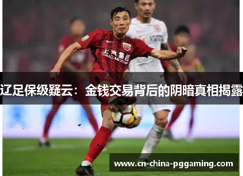 辽足保级疑云：金钱交易背后的阴暗真相揭露