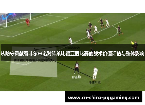 从防守贡献看菲尔米诺对阵莱比锡亚冠比赛的战术价值评估与整体影响