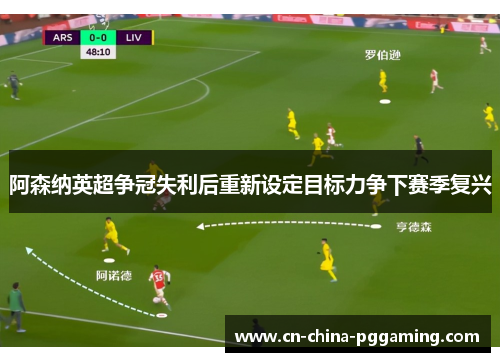 阿森纳英超争冠失利后重新设定目标力争下赛季复兴
