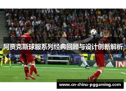 阿贾克斯球服系列经典回顾与设计创新解析