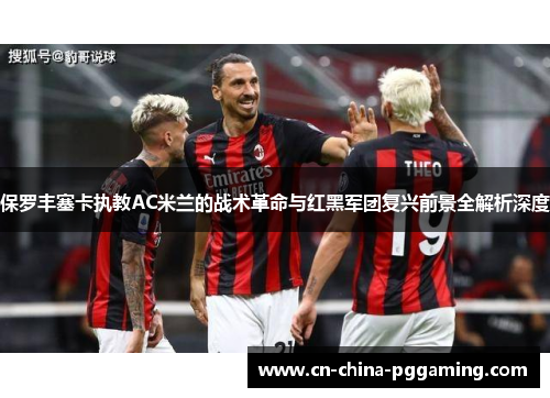 保罗丰塞卡执教AC米兰的战术革命与红黑军团复兴前景全解析深度