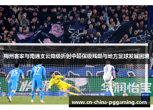 梅州客家与南通支云降级折射中超保级残酷与地方足球发展困境