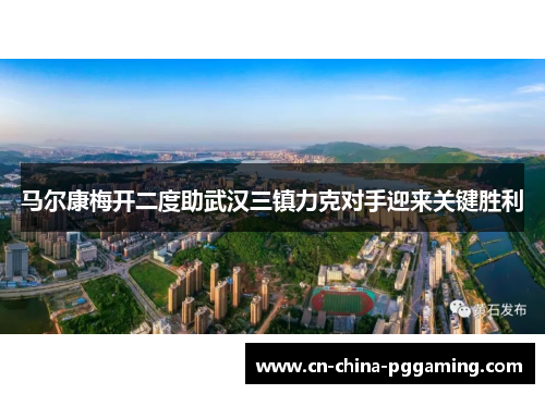 马尔康梅开二度助武汉三镇力克对手迎来关键胜利