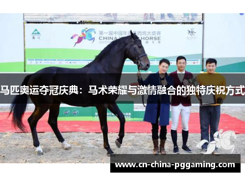 马匹奥运夺冠庆典：马术荣耀与激情融合的独特庆祝方式