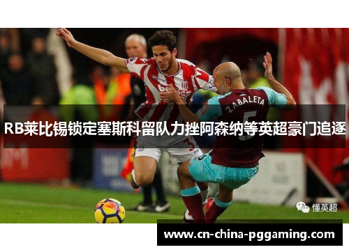 RB莱比锡锁定塞斯科留队力挫阿森纳等英超豪门追逐