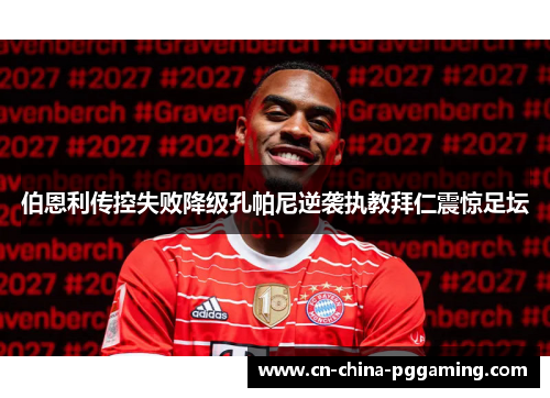 伯恩利传控失败降级孔帕尼逆袭执教拜仁震惊足坛