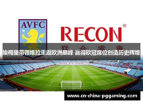 埃梅里带领维拉重返欧洲巅峰 赢得欧冠席位创造历史辉煌