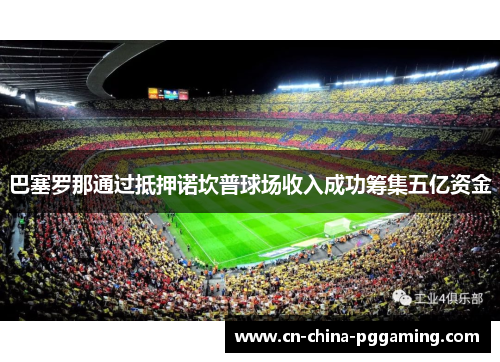 巴塞罗那通过抵押诺坎普球场收入成功筹集五亿资金